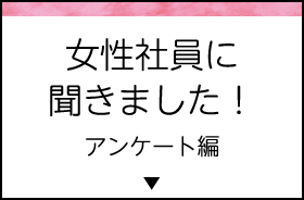 女性社員に聞きました！アンケート編